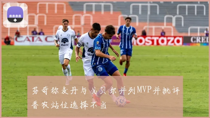 芬奇称麦丹与戈贝尔并列MVP并批评香农站位选择不当