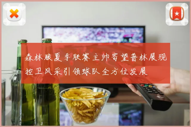 森林狼夏季联赛主帅寄望普林展现控卫风采引领球队全方位发展