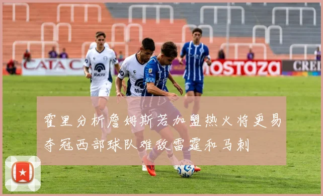 霍里分析詹姆斯若加盟热火将更易夺冠西部球队难敌雷霆和马刺