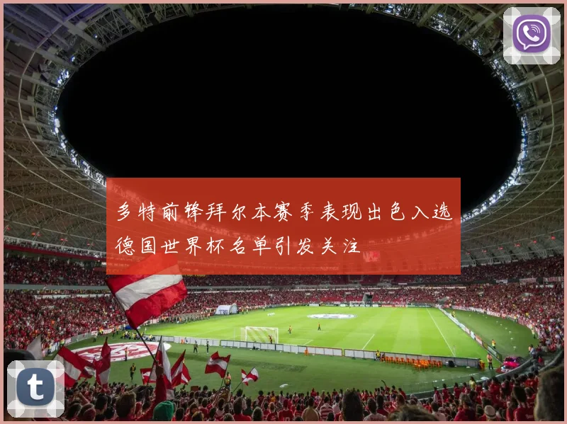 多特前锋拜尔本赛季表现出色入选德国世界杯名单引发关注