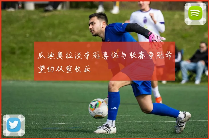 瓜迪奥拉谈夺冠喜悦与联赛争冠希望的双重收获