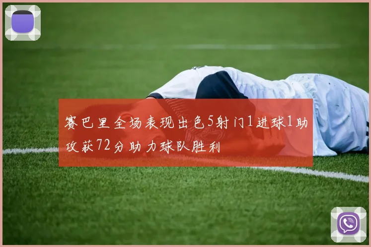 赛巴里全场表现出色5射门1进球1助攻获72分助力球队胜利