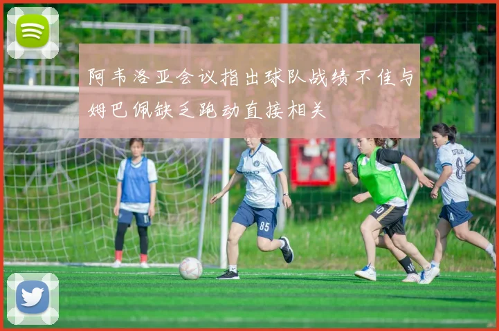 阿韦洛亚会议指出球队战绩不佳与姆巴佩缺乏跑动直接相关