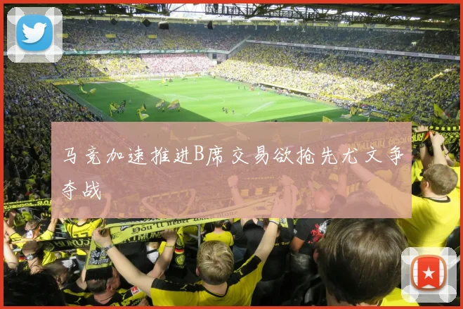 马竞加速推进B席交易欲抢先尤文争夺战
