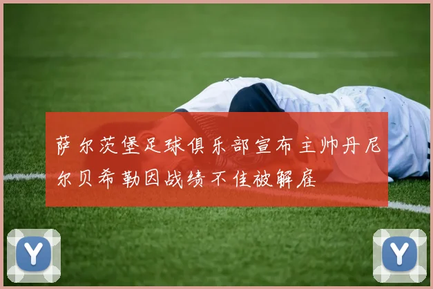 萨尔茨堡足球俱乐部宣布主帅丹尼尔贝希勒因战绩不佳被解雇