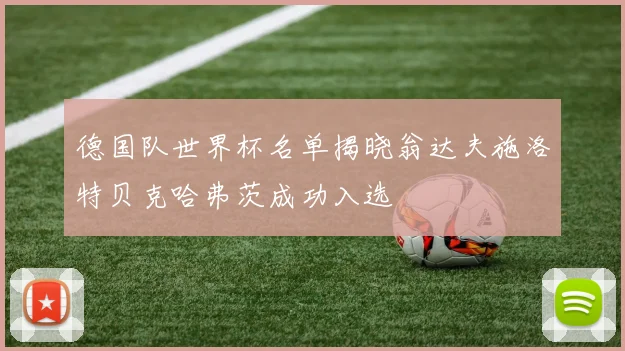 德国队世界杯名单揭晓翁达夫施洛特贝克哈弗茨成功入选